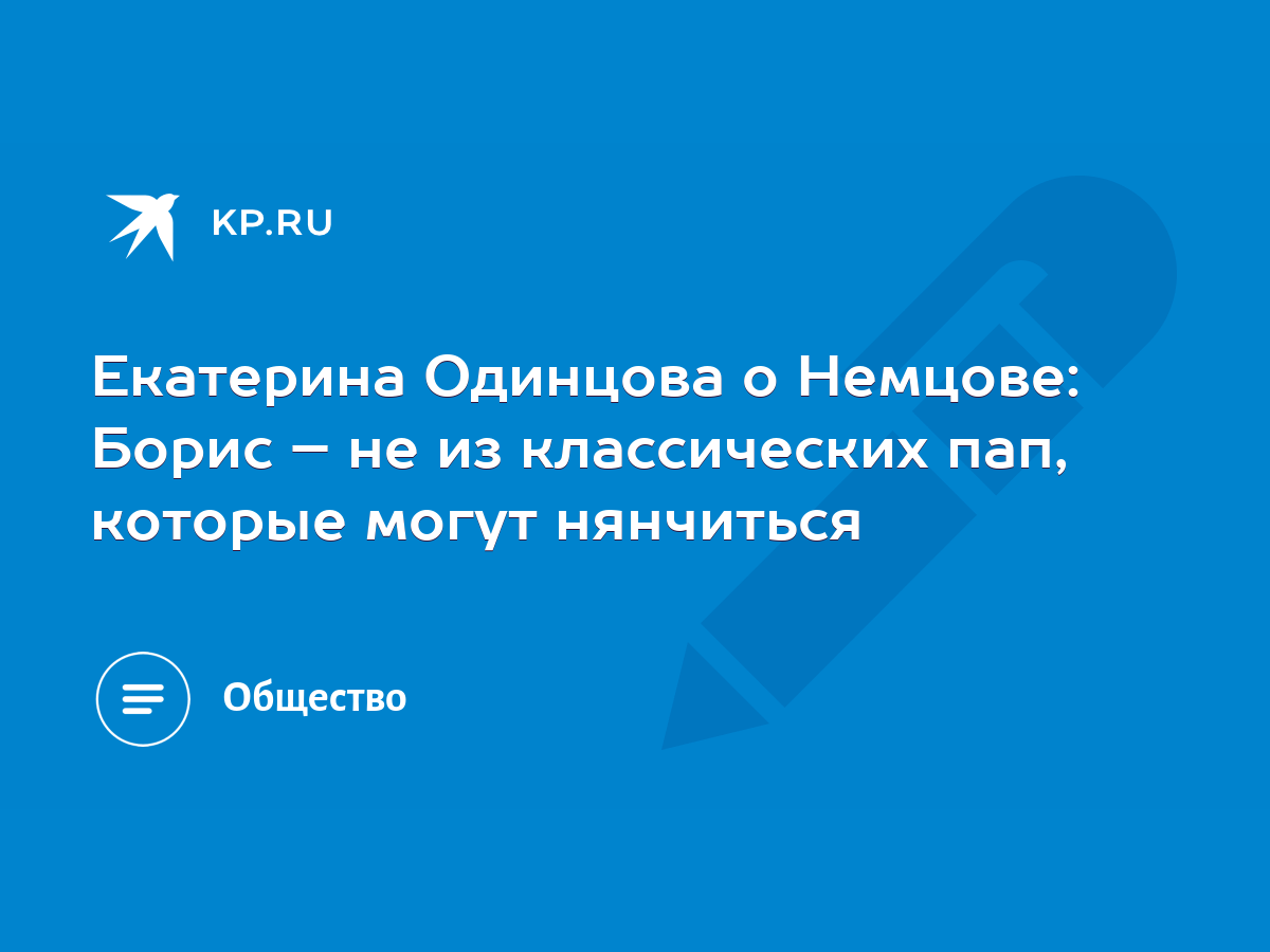 Екатерина Одинцова о Немцове: Борис – не из классических пап, которые могут  нянчиться - KP.RU