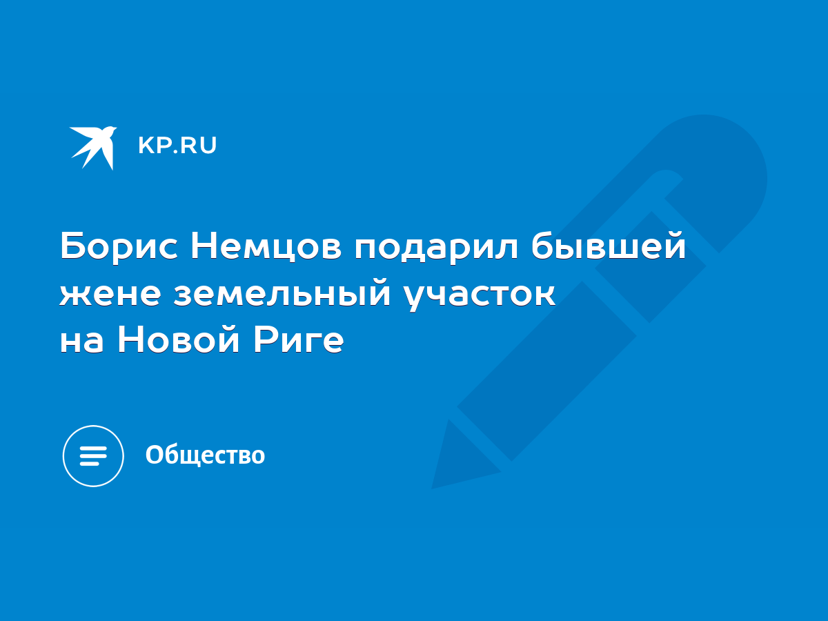 Борис Немцов подарил бывшей жене земельный участок на Новой Риге - KP.RU