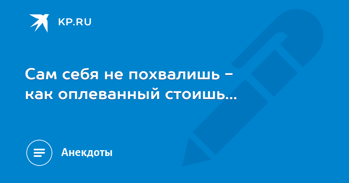 Сам не похвалишь никто не похвалит пословица