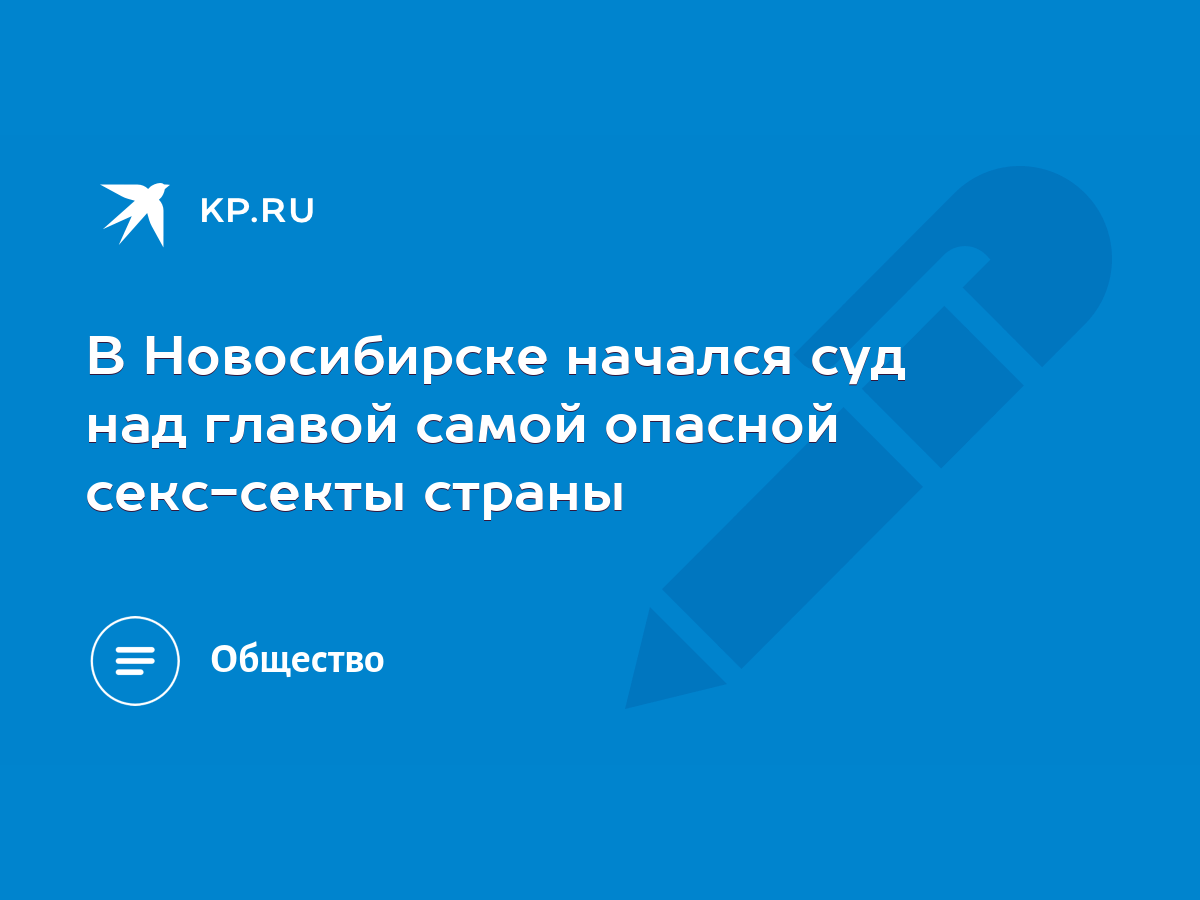 В Новосибирске начался суд над главой самой опасной секс-секты страны -  KP.RU