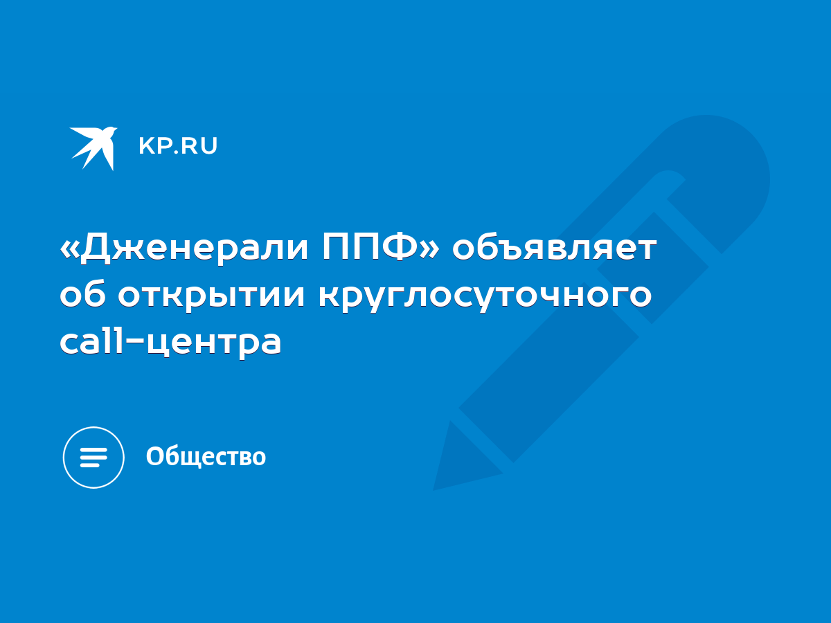 Дженерали ППФ» объявляет об открытии круглосуточного сall-центра - KP.RU