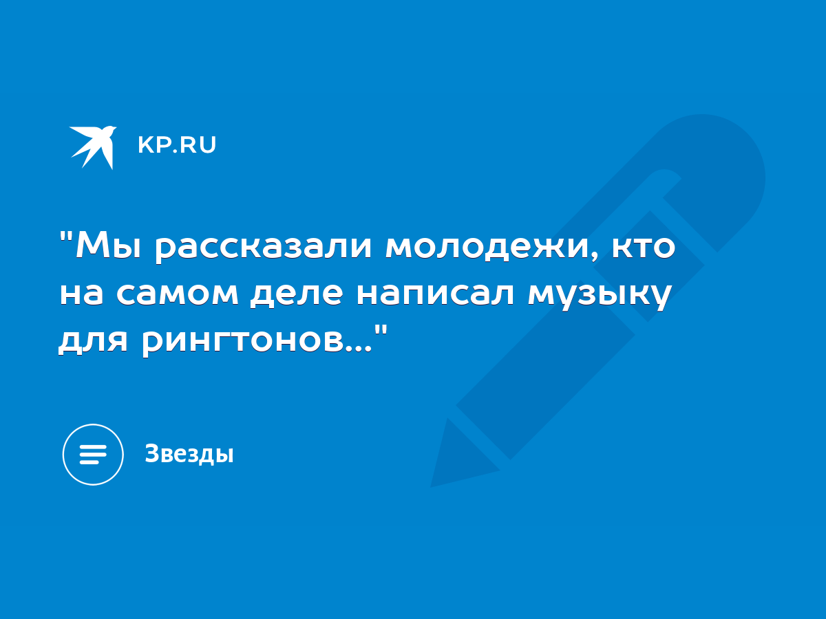 Мы рассказали молодежи, кто на самом деле написал музыку для рингтонов...