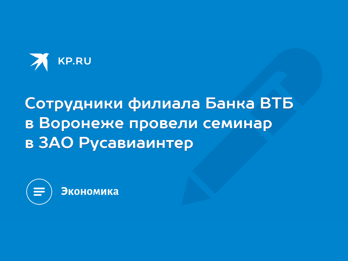 Сотрудники филиала Банка ВТБ в Воронеже провели семинар в ЗАО Русавиаинтер  - KP.RU