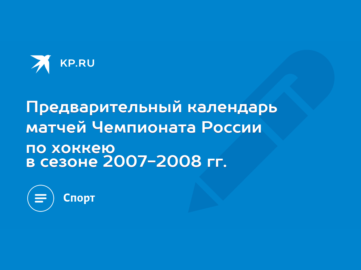 Предварительный календарь матчей Чемпионата России по хоккею в сезоне 2007-2008  гг. - KP.RU