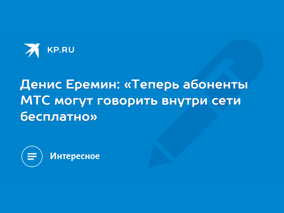 Денис Еремин: «Теперь абоненты МТС могут говорить внутри сети бесплатно» -  KP.RU