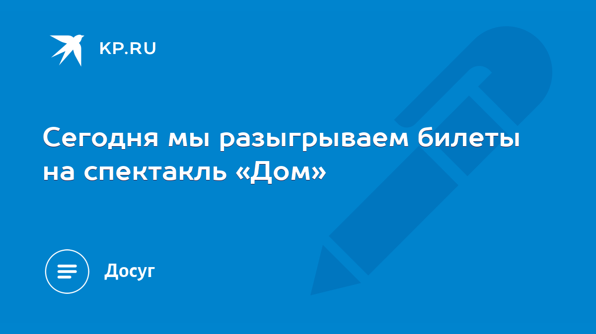 Сегодня мы разыгрываем билеты на спектакль «Дом» - KP.RU