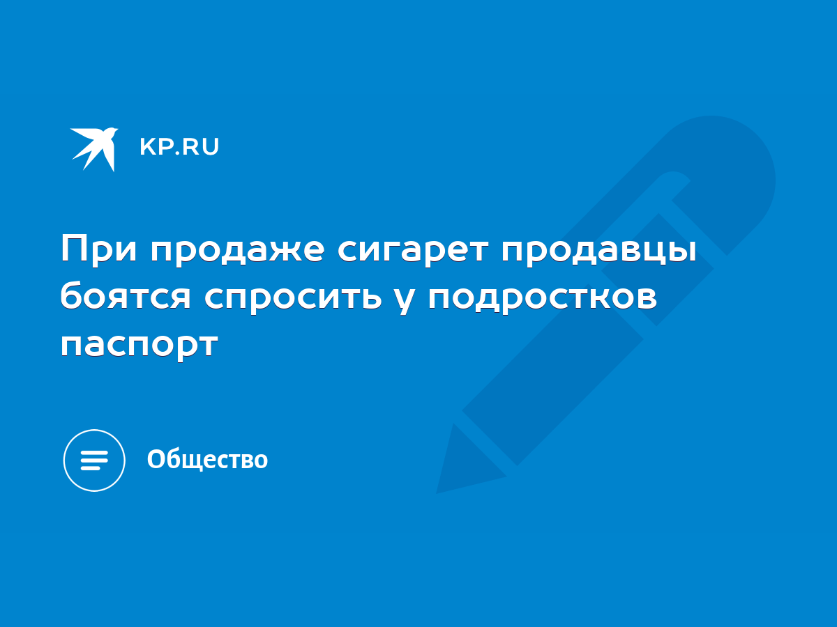 При продаже сигарет продавцы боятся спросить у подростков паспорт - KP.RU