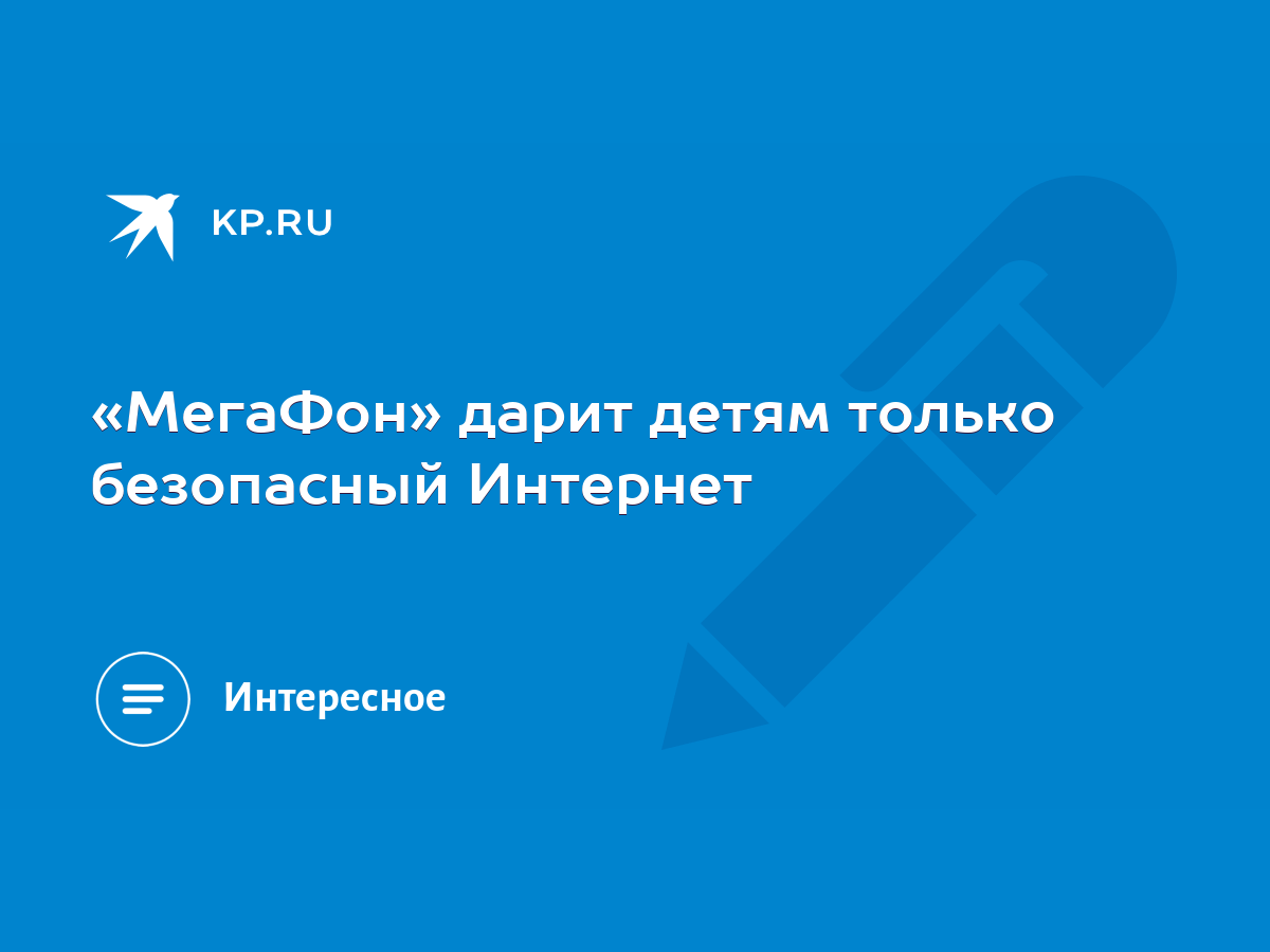 МегаФон» дарит детям только безопасный Интернет - KP.RU