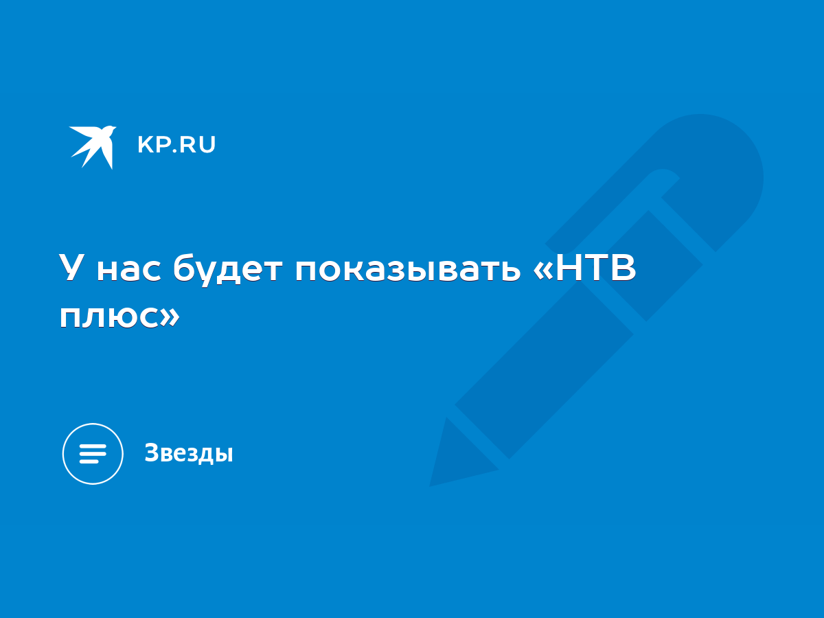 У нас будет показывать «НТВ плюс» - KP.RU