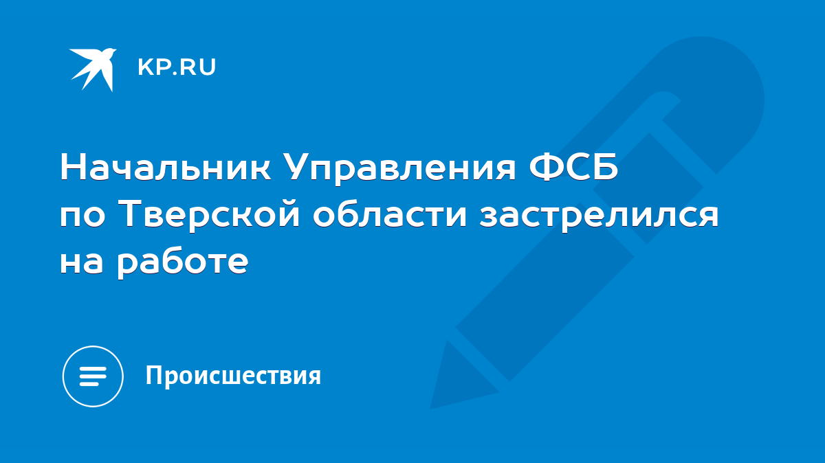 Начальник Управления ФСБ по Тверской области застрелился на работе - KP.RU