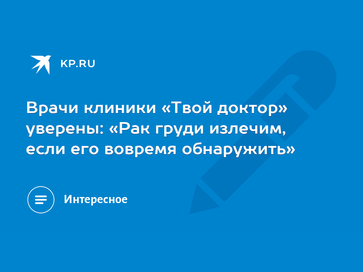 Врачи клиники «Твой доктор» уверены: «Рак груди излечим, если его вовремя  обнаружить» - KP.RU