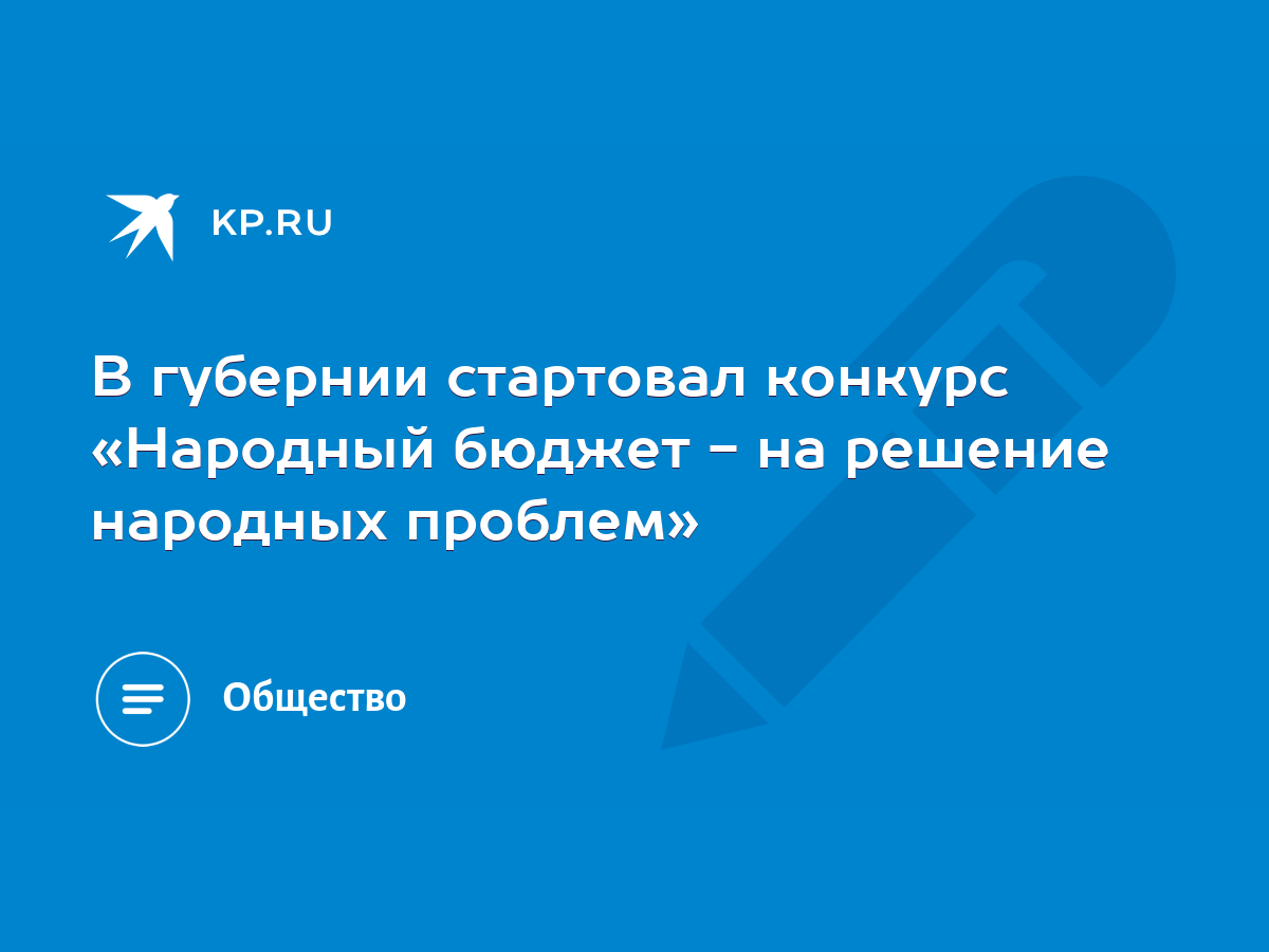 В губернии стартовал конкурс «Народный бюджет - на решение народных  проблем» - KP.RU