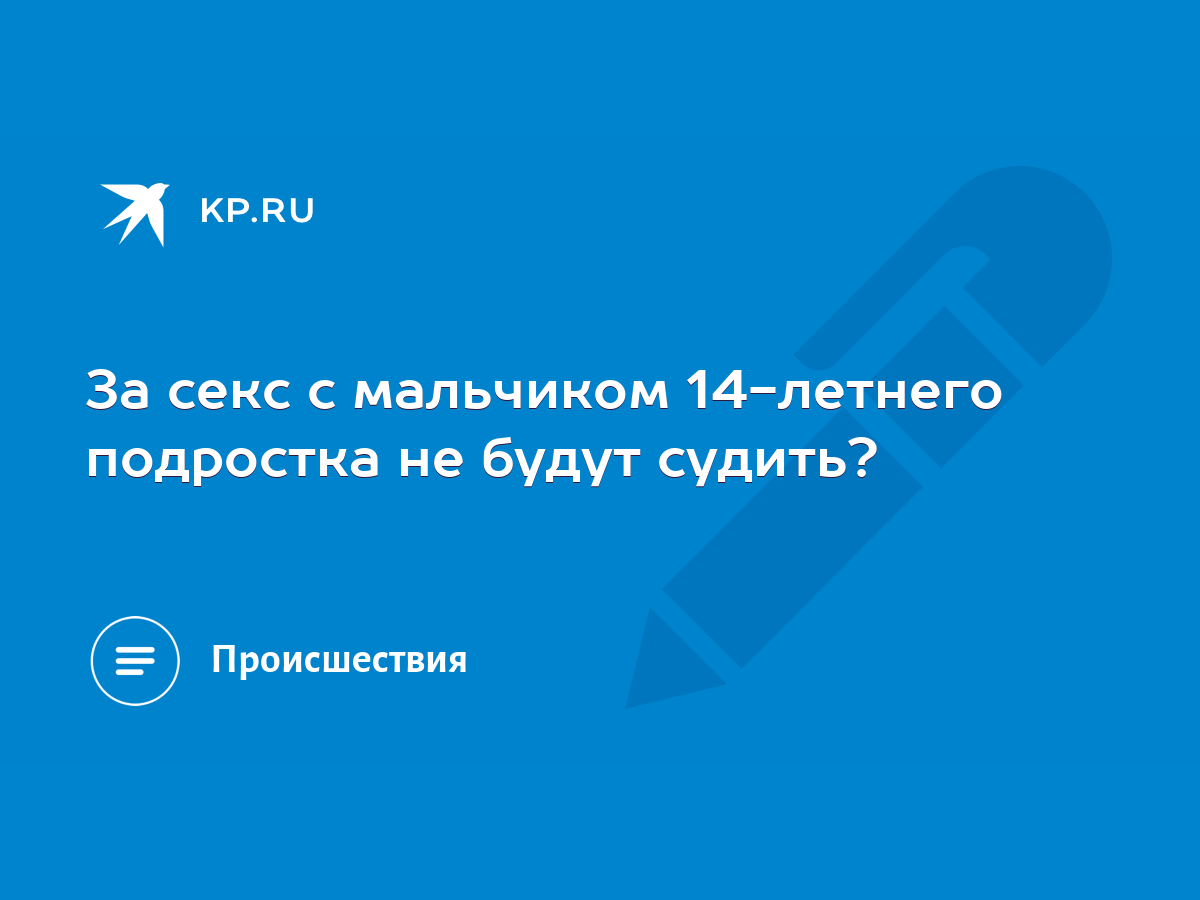 За секс с мальчиком 14-летнего подростка не будут судить? - KP.RU