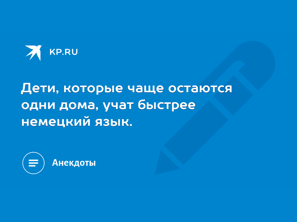 Дети, которые чаще остаются одни дома, учат быстрее немецкий язык. - KP.RU