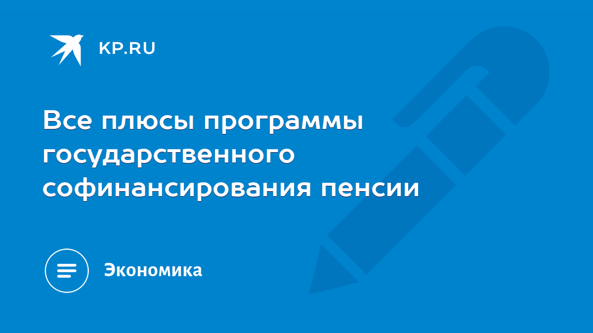 Все плюсы программы государственного софинансирования пенсии - KP.RU