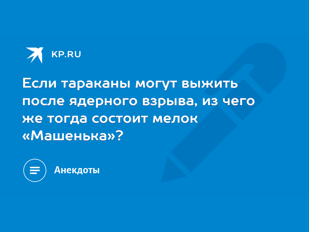 Если тараканы могут выжить после ядерного взрыва, из чего же тогда состоит  мелок «Машенька»? - KP.RU