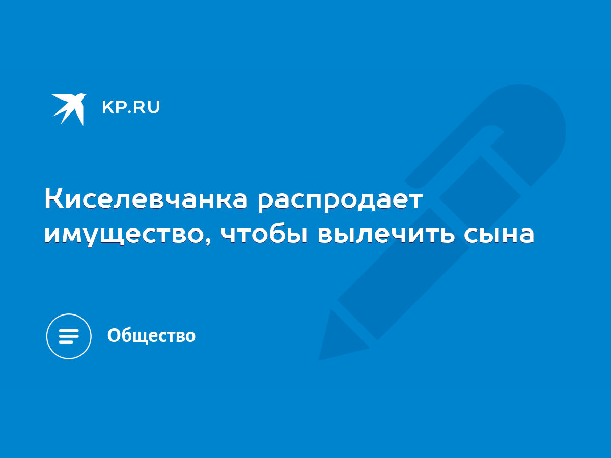 Киселевчанка распродает имущество, чтобы вылечить сына - KP.RU