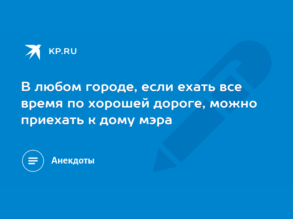 В любом городе, если ехать все время по хорошей дороге, можно приехать к  дому мэра - KP.RU