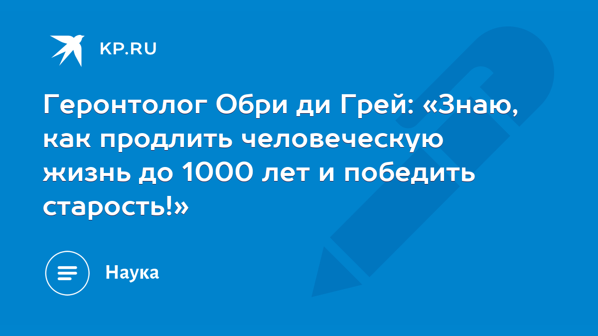 Геронтолог Обри ди Грей: «Знаю, как продлить человеческую жизнь до 1000 лет  и победить старость!» - KP.RU