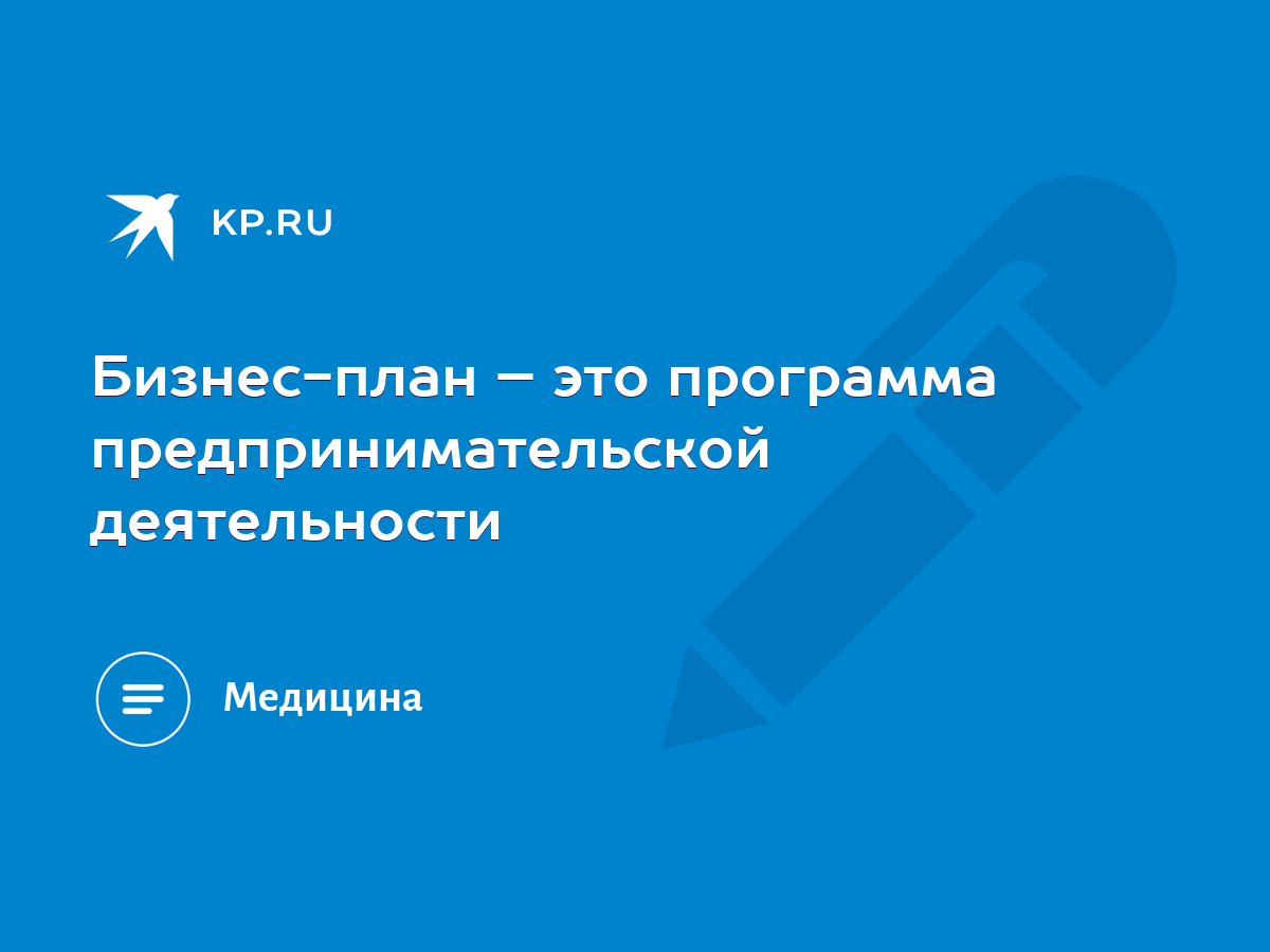 Бизнес-план – это программа предпринимательской деятельности - KP.RU