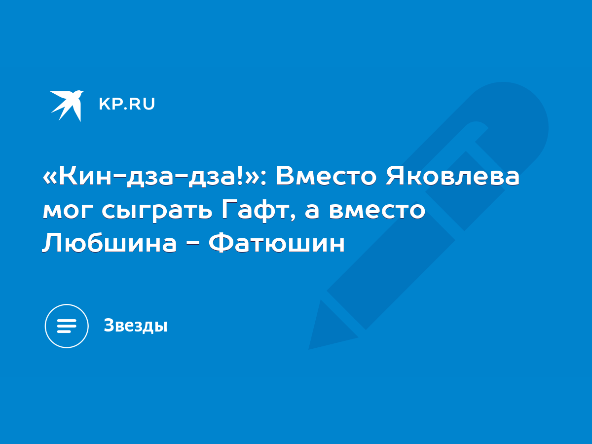 Кин-дза-дза!»: Вместо Яковлева мог сыграть Гафт, а вместо Любшина - Фатюшин  - KP.RU