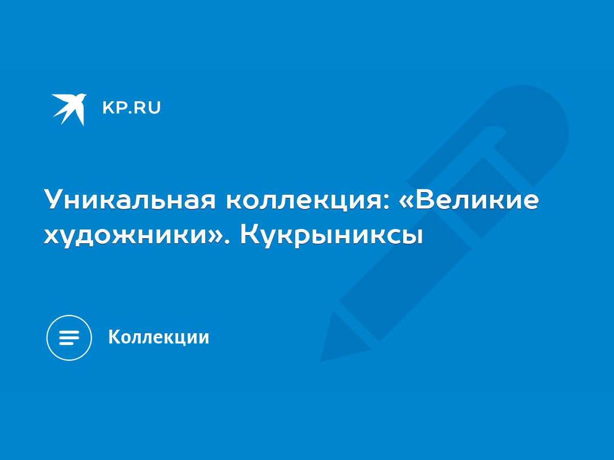 Уникальная коллекция: «Великие художники». Кукрыниксы - KP.RU