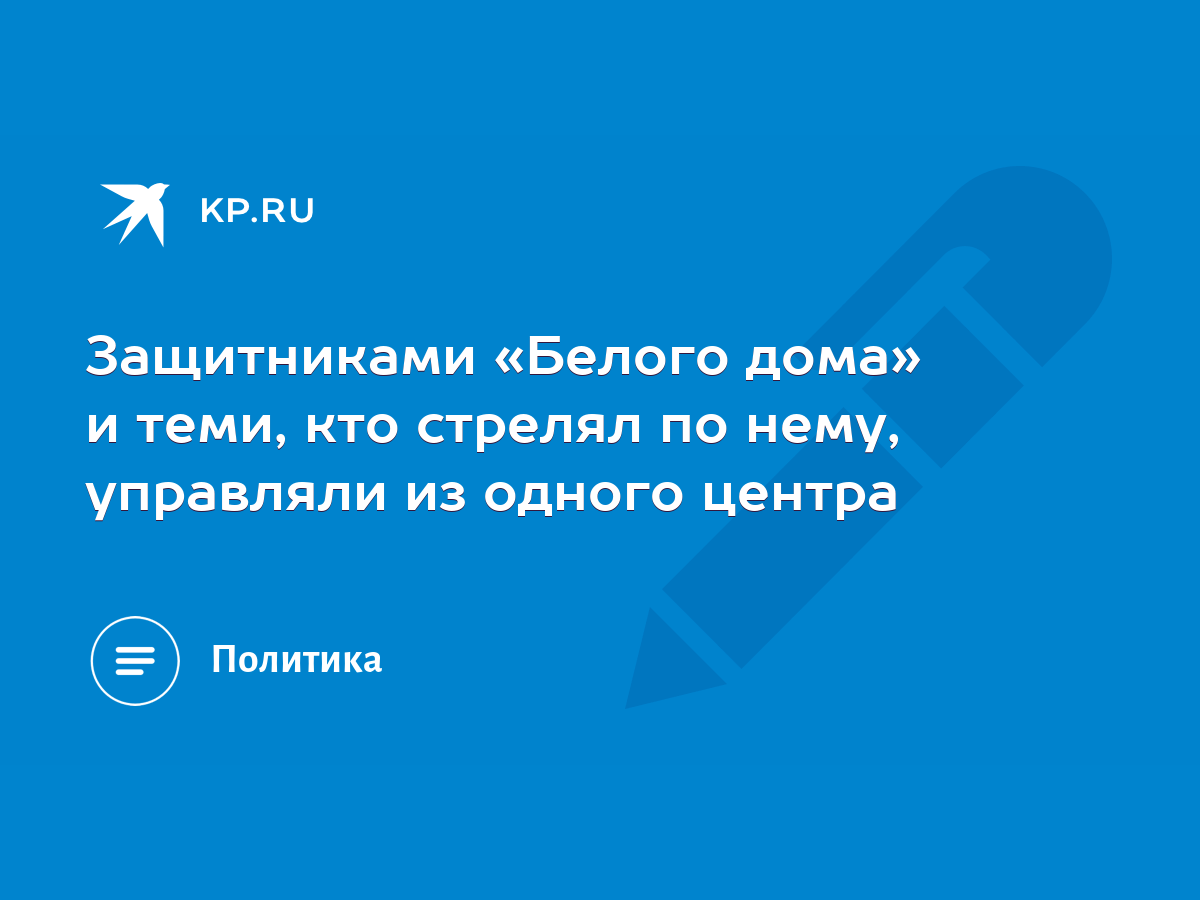 Защитниками «Белого дома» и теми, кто стрелял по нему, управляли из одного  центра - KP.RU