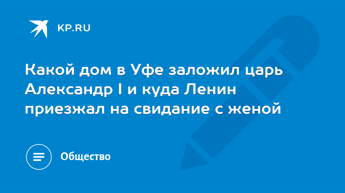 Какой дом в Уфе заложил царь Александр I и куда Ленин приезжал на свидание  с женой - KP.RU