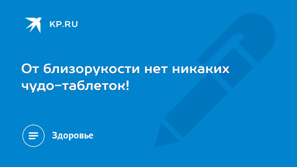 От близорукости нет никаких чудо-таблеток! - KP.RU