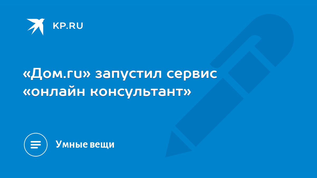 Дом.ru» запустил сервис «онлайн консультант» - KP.RU