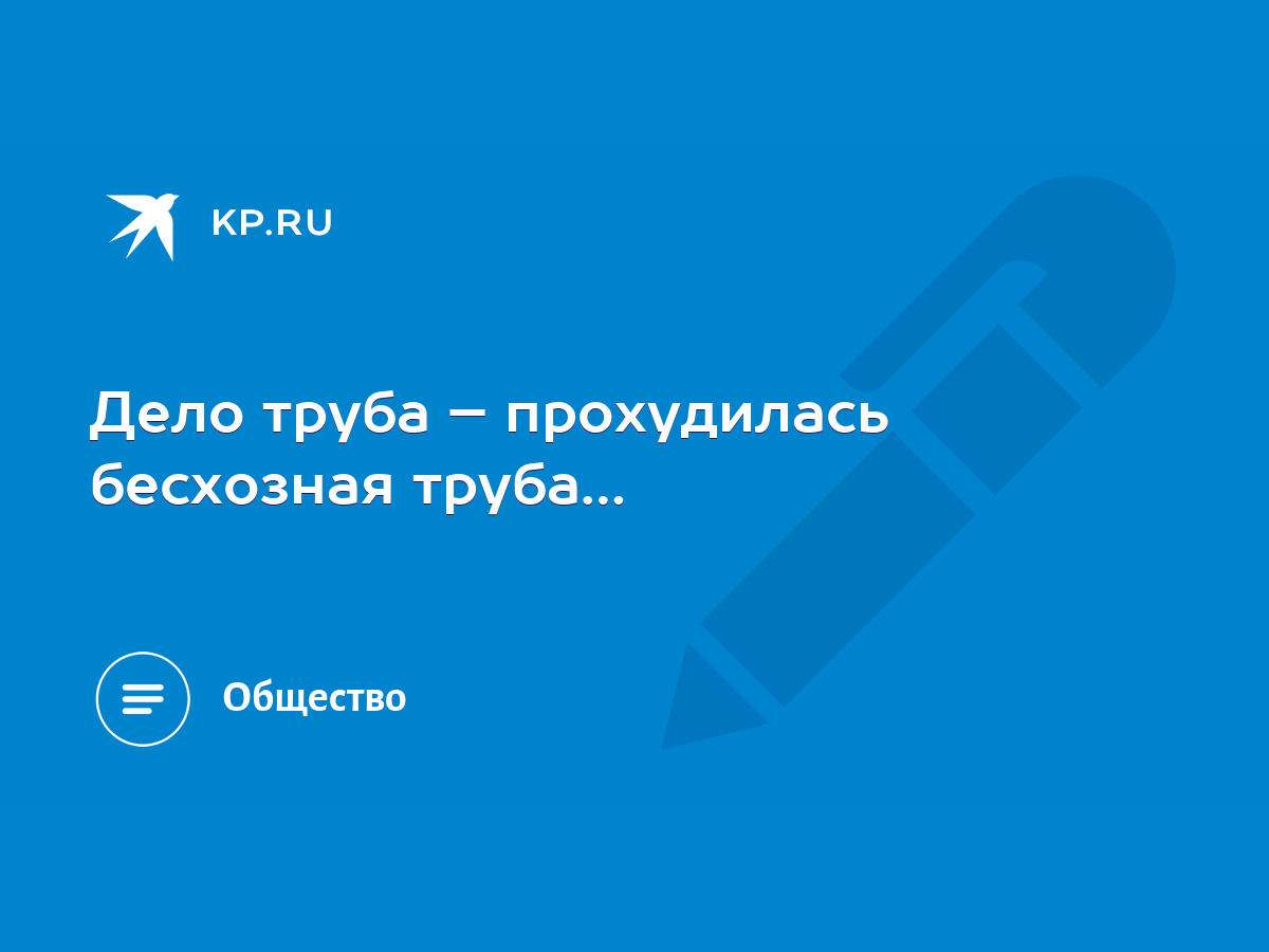 Дело труба – прохудилась бесхозная труба… - KP.RU