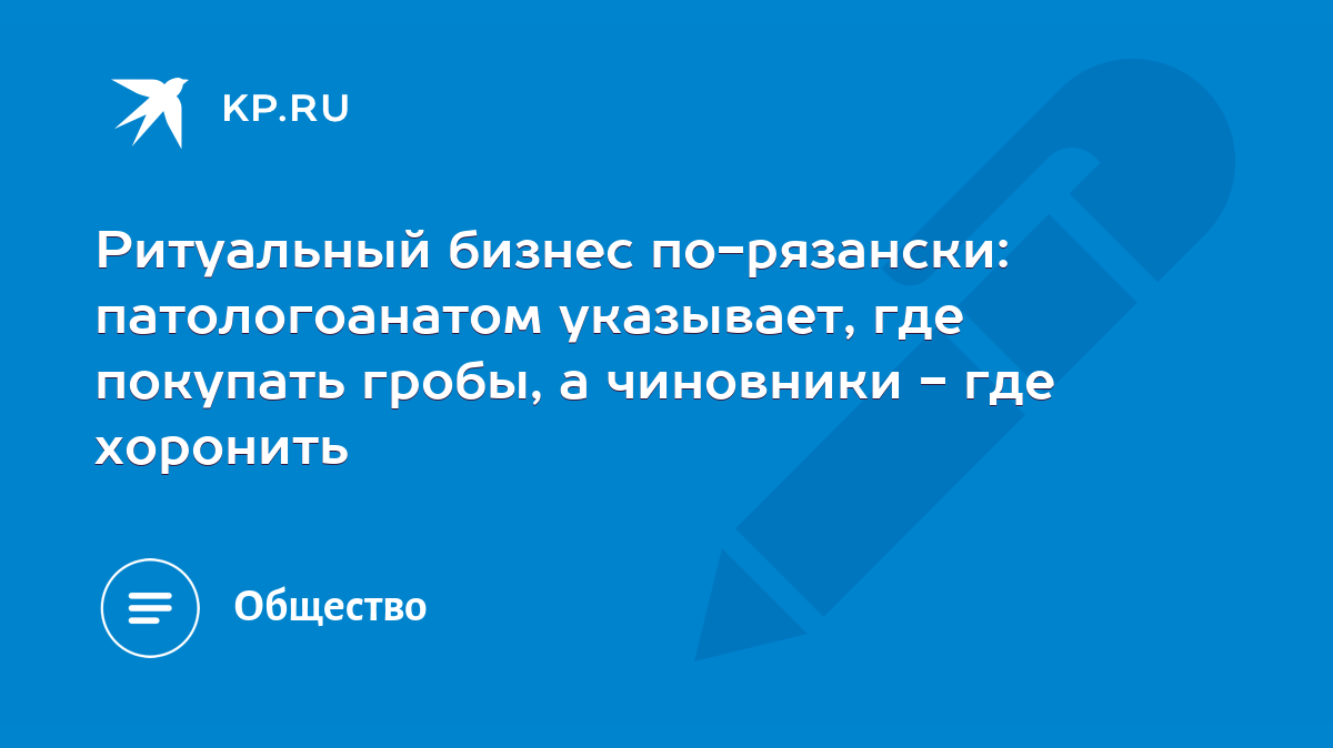 Ритуальный бизнес по-рязански: патологоанатом указывает, где покупать  гробы, а чиновники - где хоронить - KP.RU