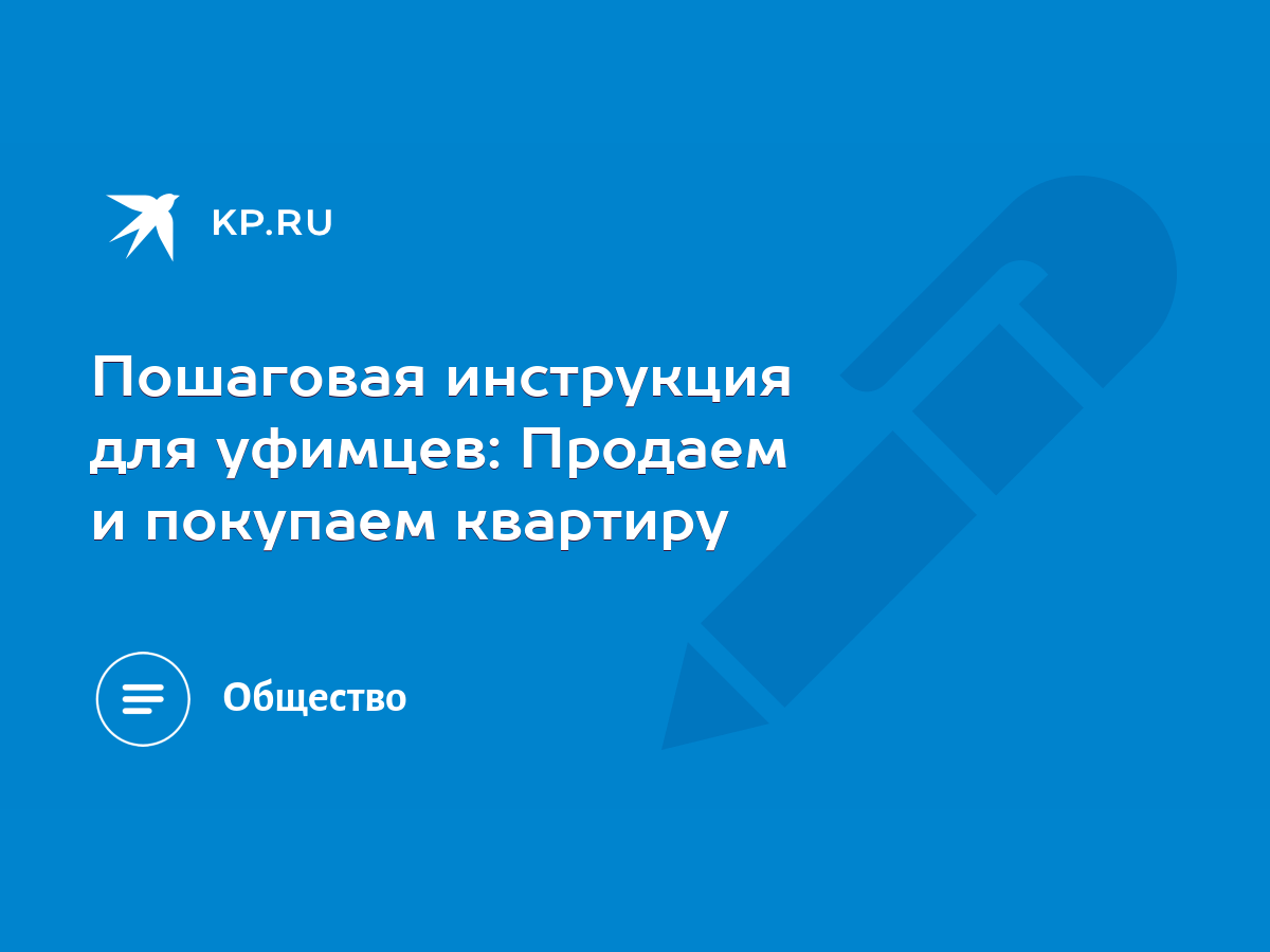 Пошаговая инструкция для уфимцев: Продаем и покупаем квартиру - KP.RU