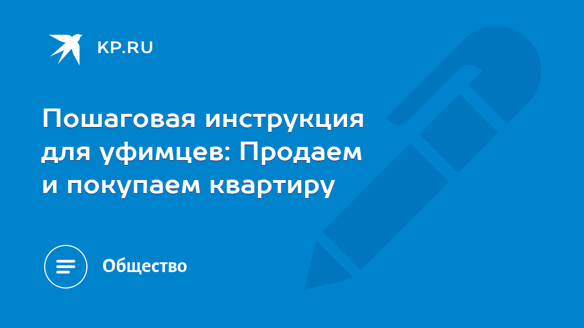 Пошаговая инструкция для уфимцев: Продаем и покупаем квартиру - KP.RU