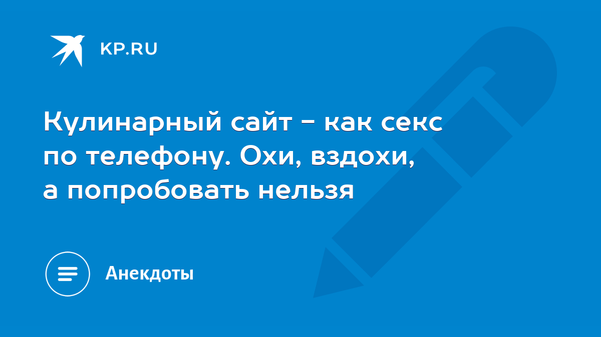 Кулинарный сайт - как секс по телефону. Охи, вздохи, а попробовать нельзя -  KP.RU