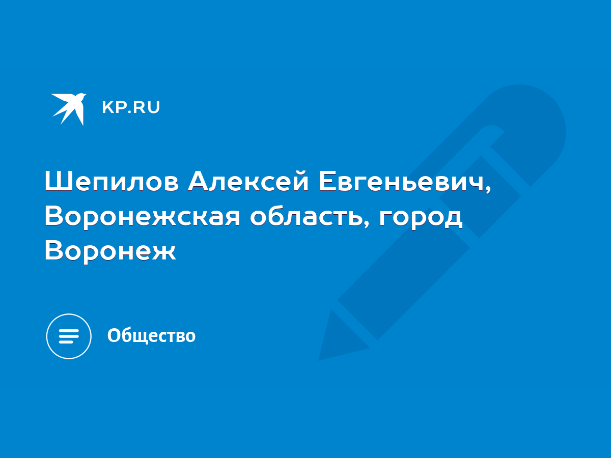 Шепилов Алексей Евгеньевич, Воронежская область, город Воронеж - KP.RU