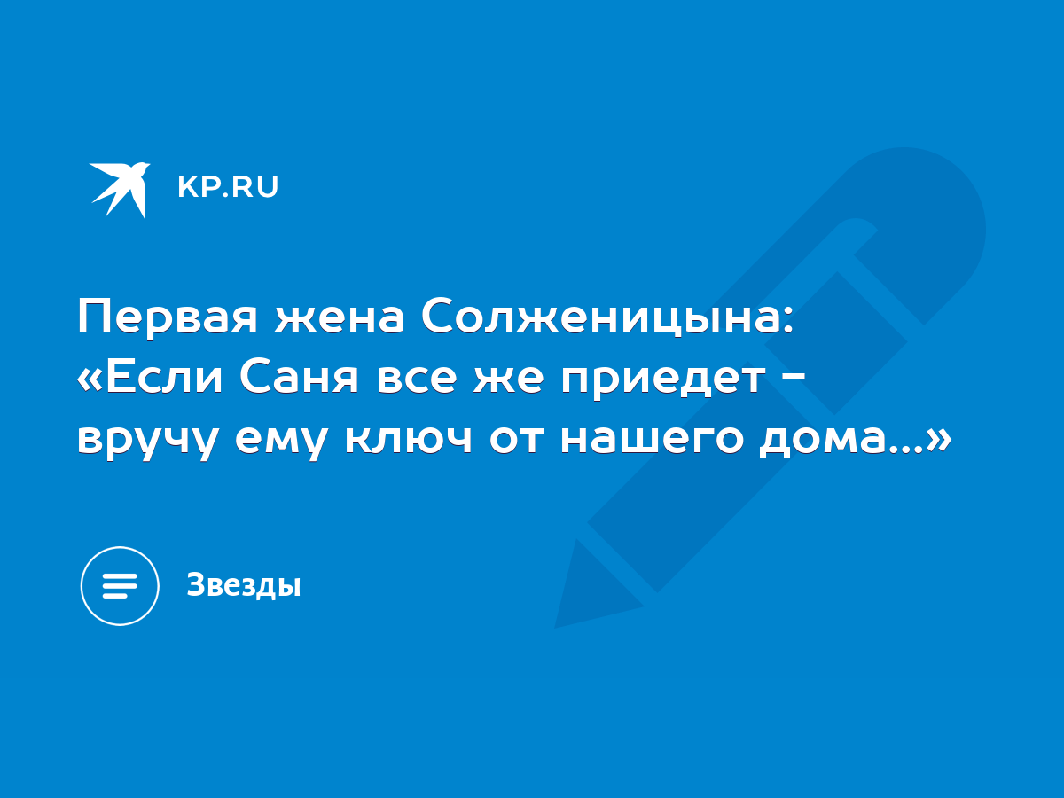 Первая жена Солженицына: «Если Саня все же приедет - вручу ему ключ от  нашего дома...» - KP.RU