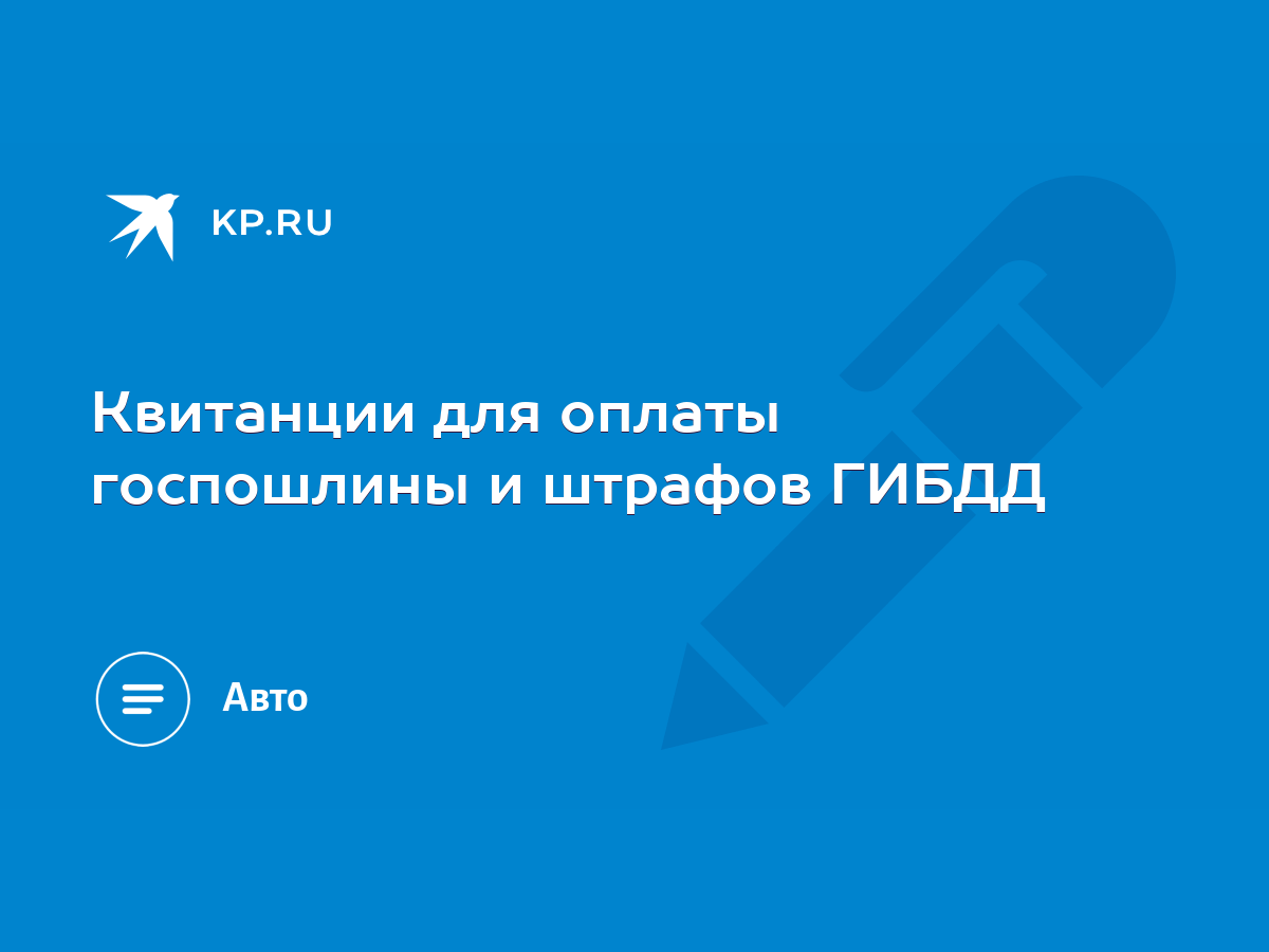 Квитанции для оплаты госпошлины и штрафов ГИБДД - KP.RU