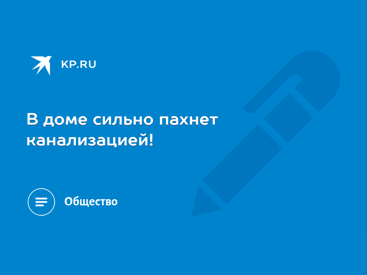 В доме сильно пахнет канализацией! - KP.RU