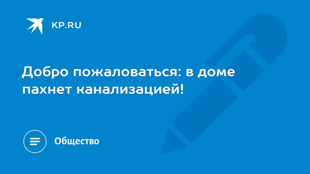 Добро пожаловаться: в доме пахнет канализацией! - KP.RU