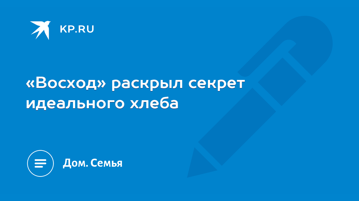 Восход» раскрыл секрет идеального хлеба - KP.RU