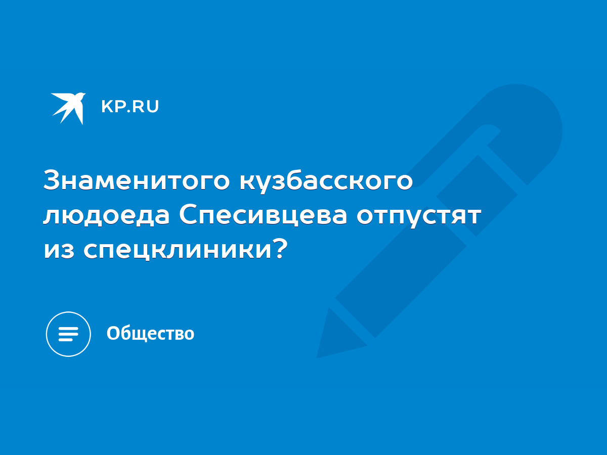 Знаменитого кузбасского людоеда Спесивцева отпустят из спецклиники? - KP.RU