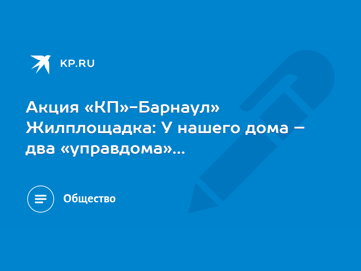 Акция «КП»-Барнаул» Жилплощадка: У нашего дома – два «управдома»… - KP.RU