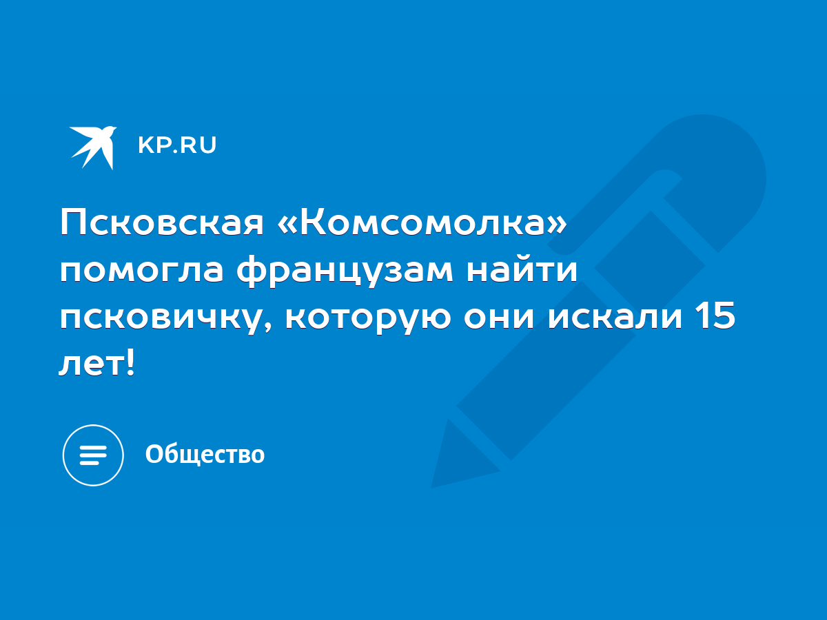 Псковская «Комсомолка» помогла французам найти псковичку, которую они  искали 15 лет! - KP.RU