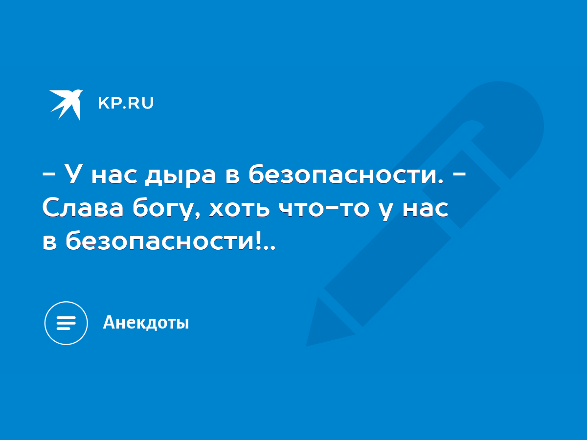 У нас дыра в безопасности. - Слава богу, хоть что-то у нас в  безопасности!.. - KP.RU