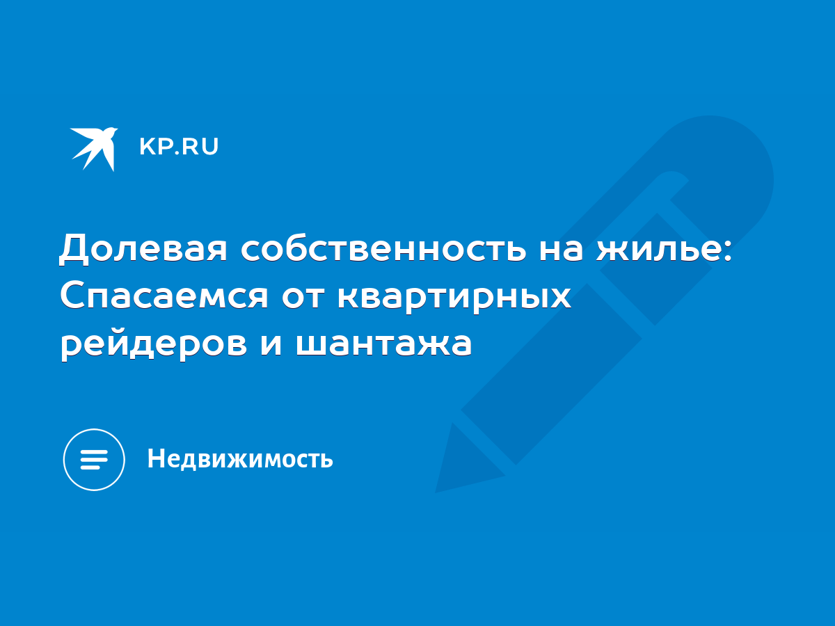 Долевая собственность на жилье: Спасаемся от квартирных рейдеров и шантажа  - KP.RU