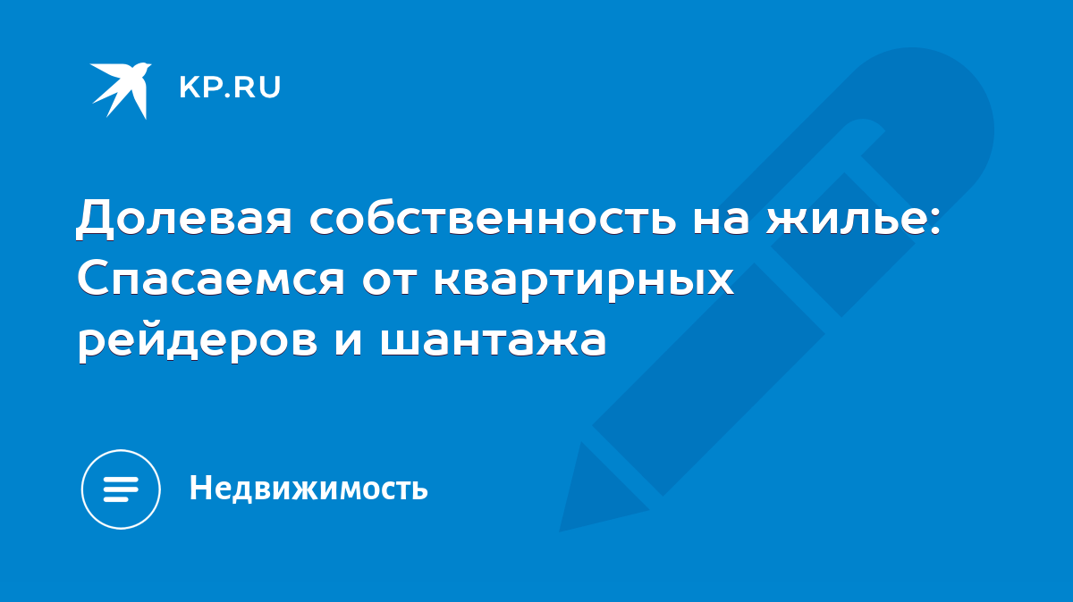 Долевая собственность на жилье: Спасаемся от квартирных рейдеров и шантажа  - KP.RU