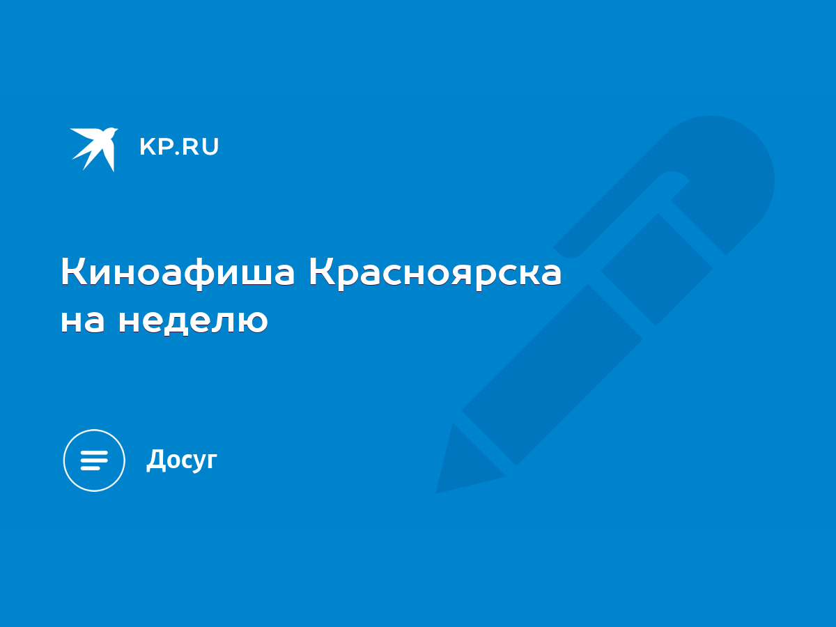 Киноафиша Красноярска на неделю - KP.RU