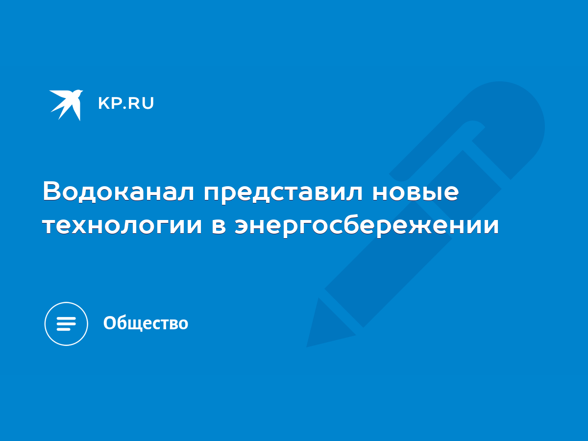 Водоканал представил новые технологии в энергосбережении - KP.RU