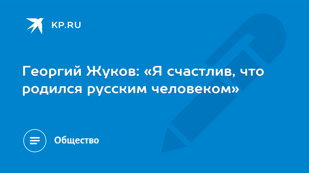 Георгий Жуков: «Я счастлив, что родился русским человеком» - KP.RU